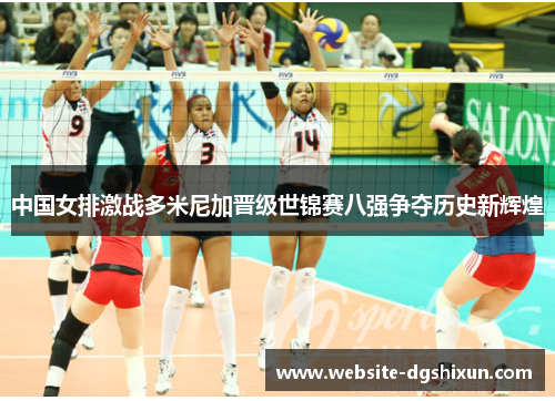 中国女排激战多米尼加晋级世锦赛八强争夺历史新辉煌