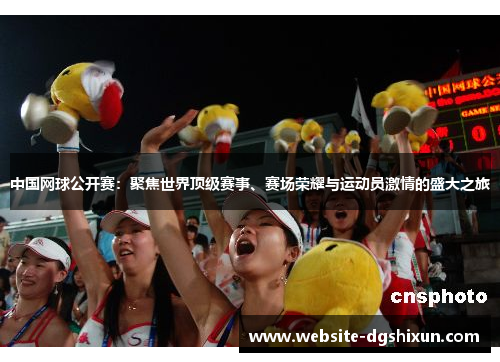 中国网球公开赛：聚焦世界顶级赛事、赛场荣耀与运动员激情的盛大之旅