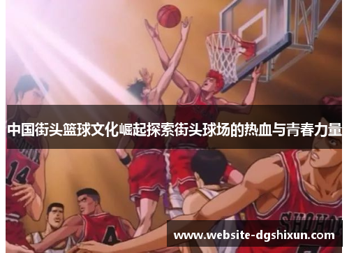 中国街头篮球文化崛起探索街头球场的热血与青春力量