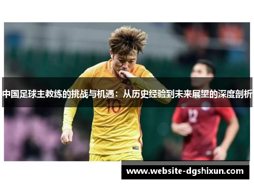 中国足球主教练的挑战与机遇：从历史经验到未来展望的深度剖析